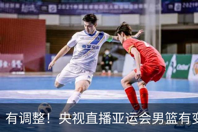 有调整！央视直播亚运会男篮有变，中国VS日本，中国男篮冲击决赛