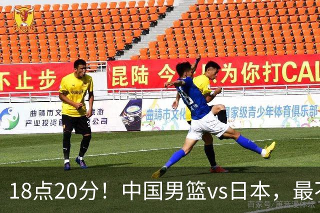 18点20分！中国男篮vs日本，最不利消息传来，郭士强进决赛更难了